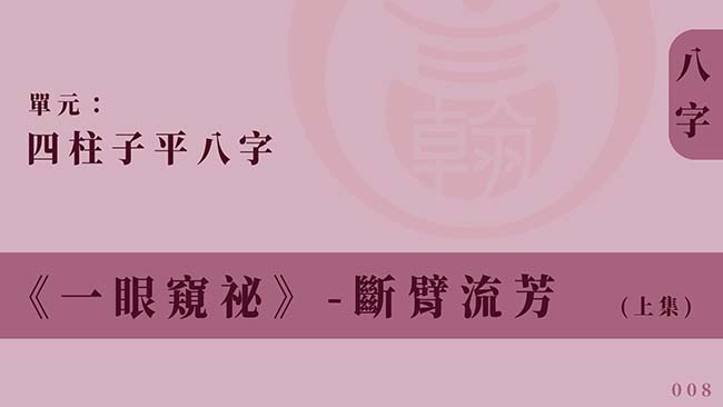 四柱子平八字｜單元 008 ◆ 斷臂流芳 (上集)