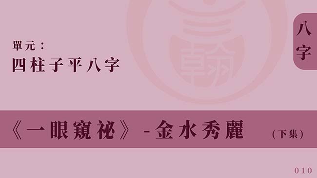 四柱子平八字｜單元 010 ◆ 金水秀麗 (下集)