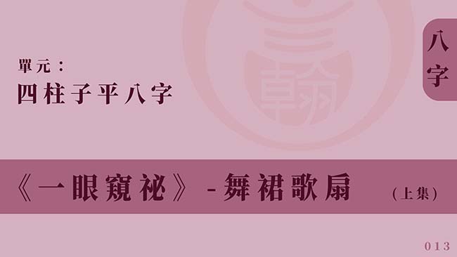 四柱子平八字｜單元 013 ◆ 舞裙歌扇 (上集)