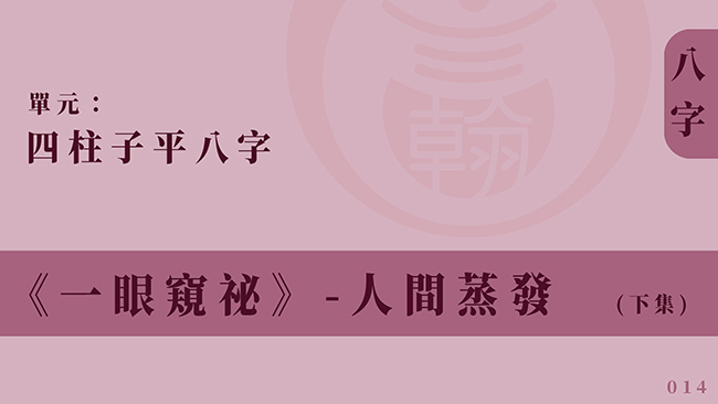 四柱子平八字｜單元 014 ◆ 人間蒸發 (下集)