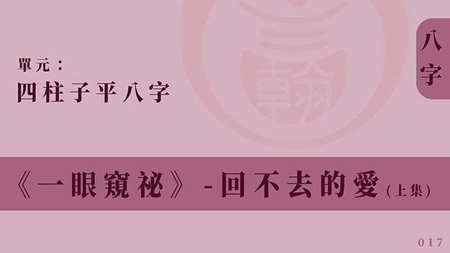 四柱子平八字｜單元 017 ◆ 回不去的愛 (上集)