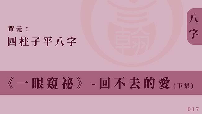 四柱子平八字｜單元 017 ◆ 回不去的愛 (下集)