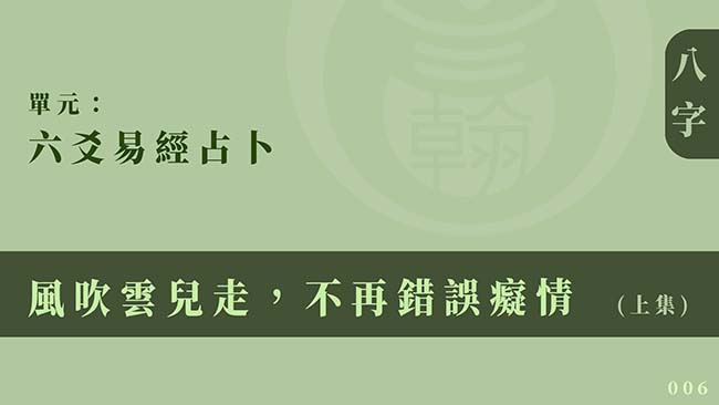 六爻易經占卜｜單元 006 ◆ 風吹雲兒走，不再錯誤癡情 (上集)