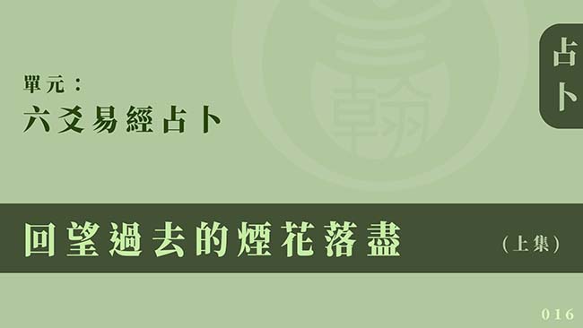 六爻易經占卜｜單元 016 ◆ 回望過去的煙花落盡 (上集)