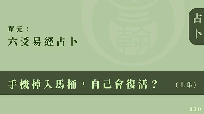 六爻易經占卜｜單元 020 ◆ 手機掉入馬桶，自己會復活？ (上集)