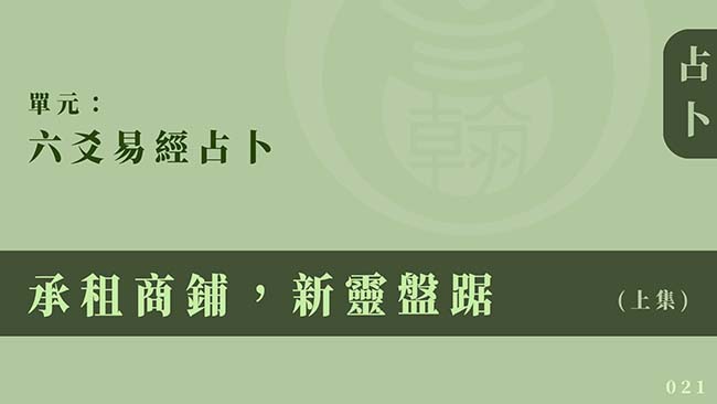 六爻易經占卜｜單元 021 ◆ 承租商鋪，新靈盤踞 (上集)