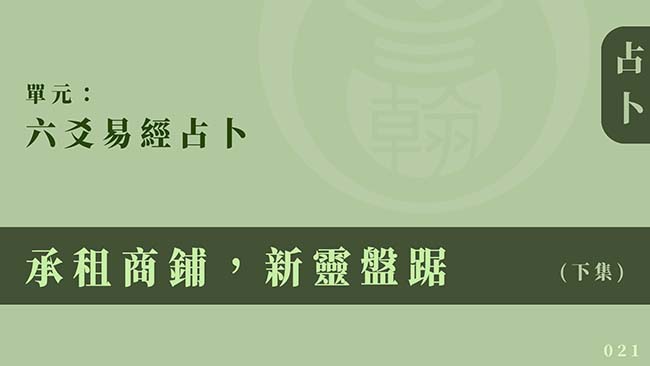 六爻易經占卜｜單元 021 ◆ 承租商鋪，新靈盤踞 (下集)