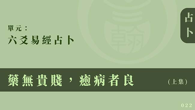 六爻易經占卜｜單元 022 ◆ 藥無貴賤，癒病者良 (上集)