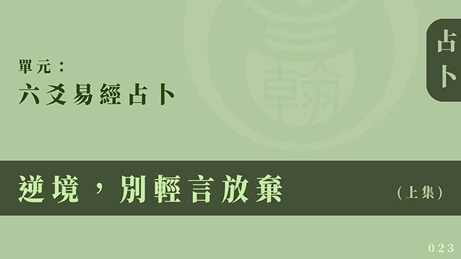 六爻易經占卜｜單元 023 ◆ 逆境，別輕言放棄 (上集)