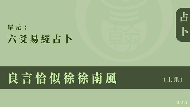 六爻易經占卜｜單元 025 ◆ 良言恰似徐徐南風 (上集)