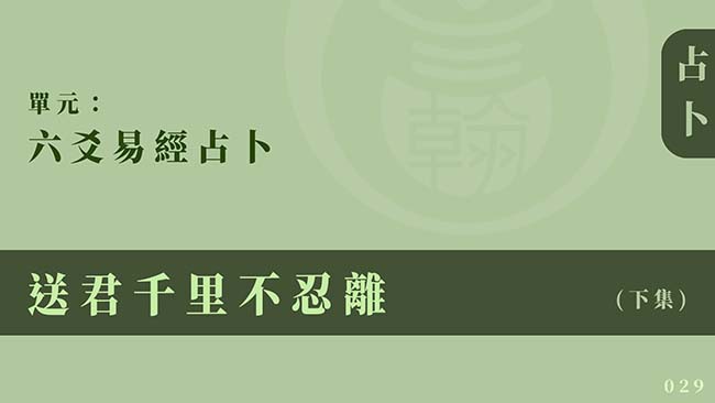 六爻易經占卜｜單元 029 ◆ 送君千里不忍離 (下集)