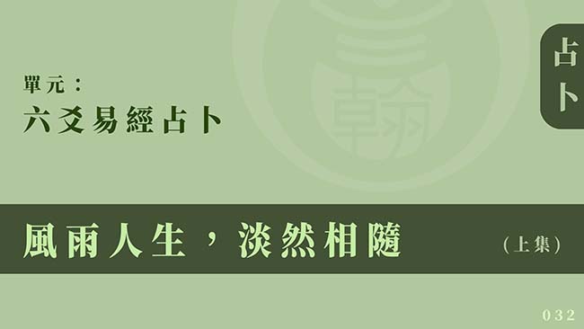 六爻易經占卜｜單元 032 ◆ 風雨人生，淡然相隨 (上集)