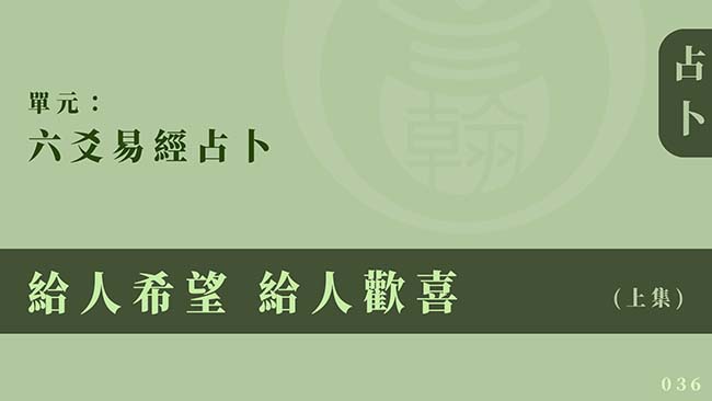 六爻易經占卜｜單元 036 ◆ 給人希望 給人歡喜 (上集)