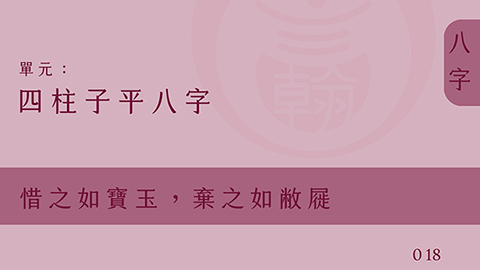 四柱子平八字｜單元 018 ◆ 惜之如寶玉，棄之如敝屣